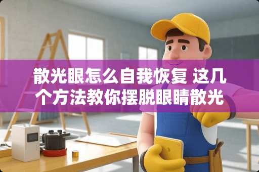 散光眼怎么自我恢复 这几个方法教你摆脱眼睛散光 散光眼怎么自我恢复 这几个方法教你摆脱眼睛散光