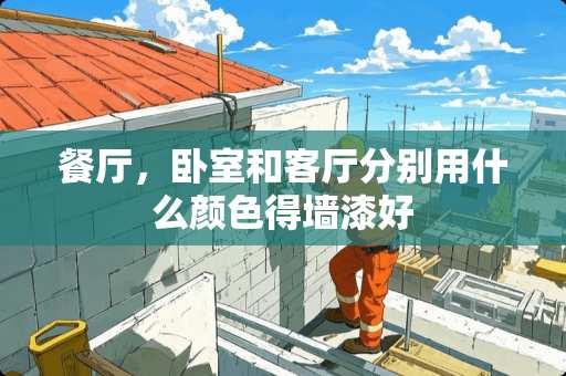 餐厅，卧室和客厅分别用什么颜色得墙漆好