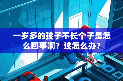 一岁多的孩子不长个子是怎么回事啊？该怎么办？