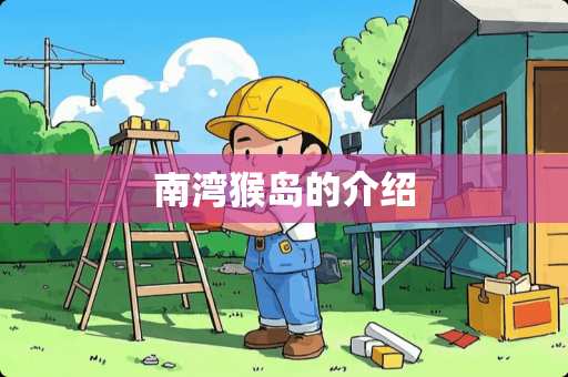 南湾猴岛的介绍 南湾猴岛的介绍