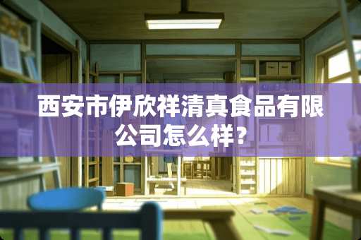 西安市伊欣祥清真食品有限公司怎么样？
