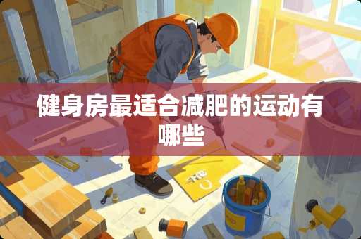 健身房最适合减肥的运动有哪些