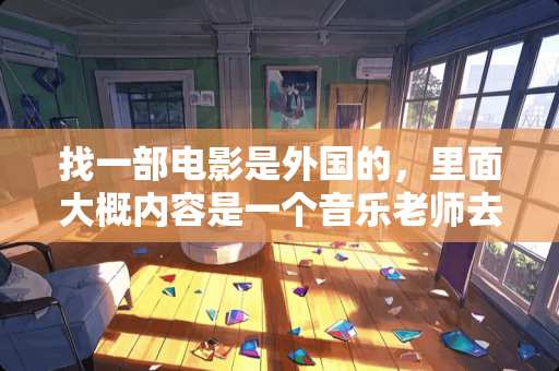 找一部电影是外国的，里面大概内容是一个音乐老师去教一群叛逆的孩子唱歌