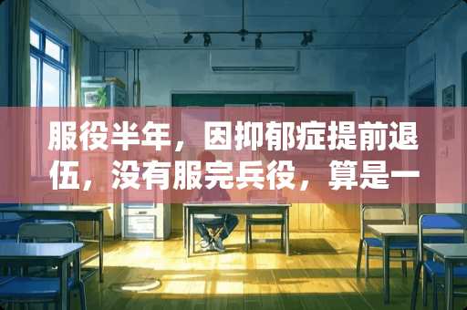 服役半年，因抑郁症提前退伍，没有服完兵役，算是一个军人吗？