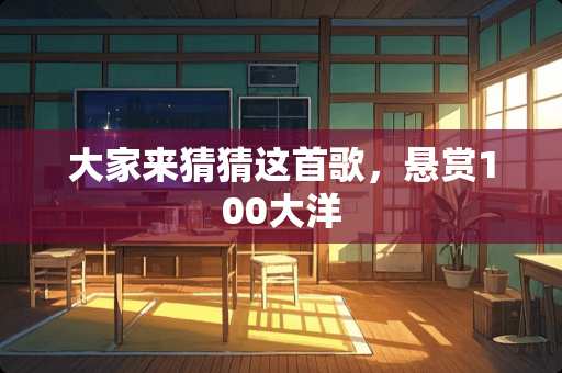 大家来猜猜这首歌，悬赏100大洋