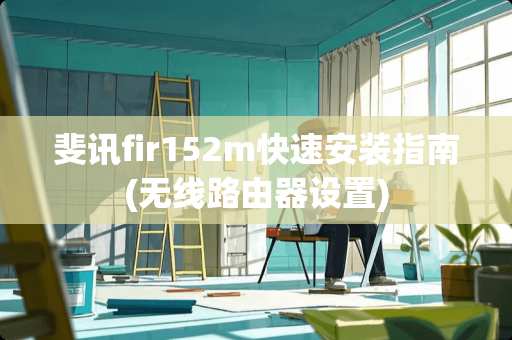 斐讯fir152m快速安装指南(无线路由器设置)