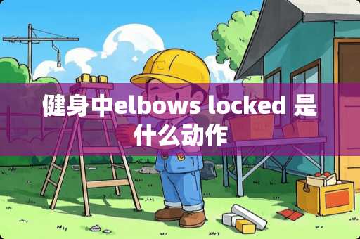 健身中elbows locked 是什么动作
