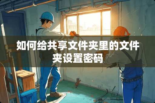 如何给共享文件夹里的文件夹设置密码