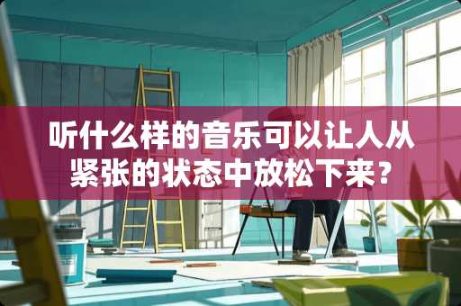 听什么样的音乐可以让人从紧张的状态中放松下来？