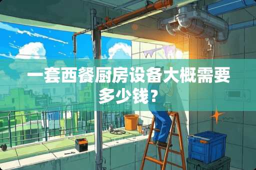 一套西餐厨房设备大概需要多少钱？