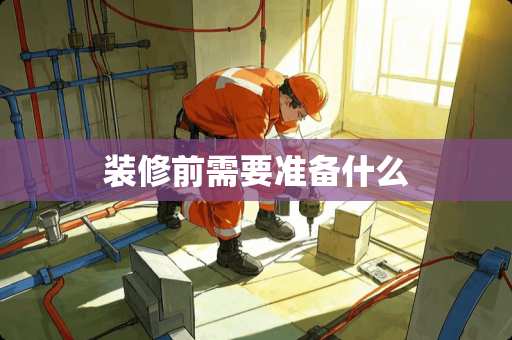 装修前需要准备什么 装修前需要准备什么