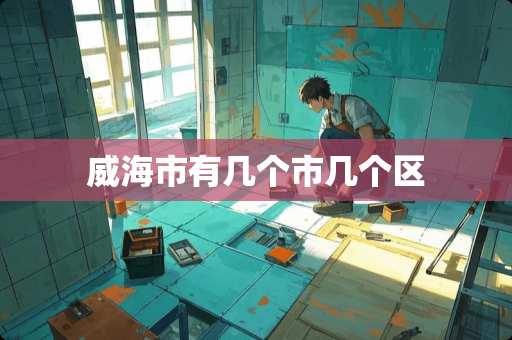 威海市有几个市几个区