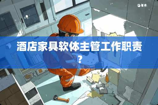 酒店家具软体主管工作职责？