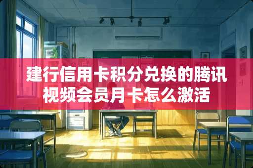 建行***积分兑换的腾讯视频会员月卡怎么激活