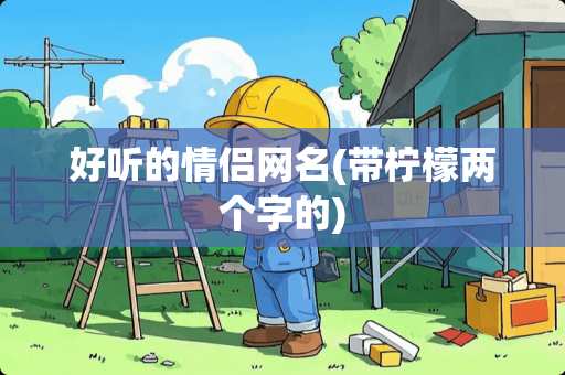 好听的情侣网名(带柠檬两个字的)