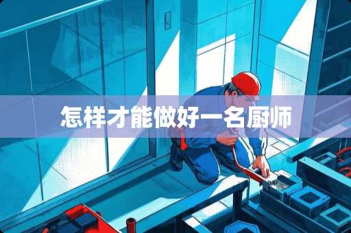 怎样才能做好一名厨师