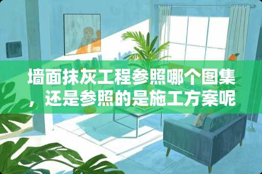 墙面抹灰工程参照哪个图集，还是参照的是施工方案呢？