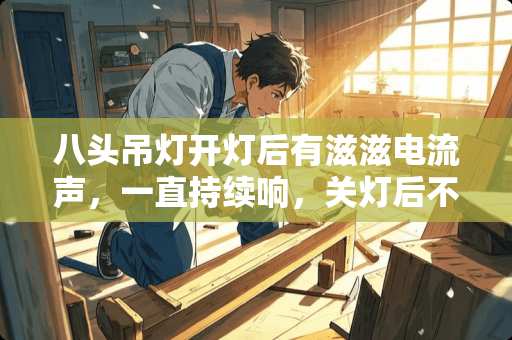 八头吊灯开灯后有滋滋电流声，一直持续响，关灯后不响。如何解决，谢谢大神。