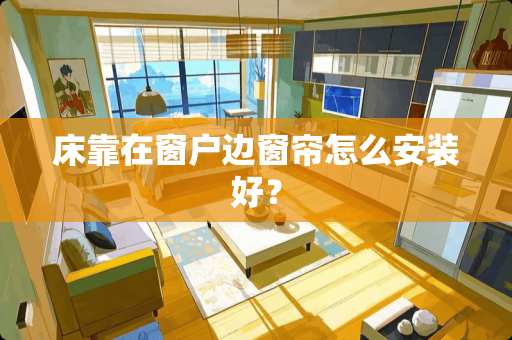 床靠在窗户边窗帘怎么安装好？