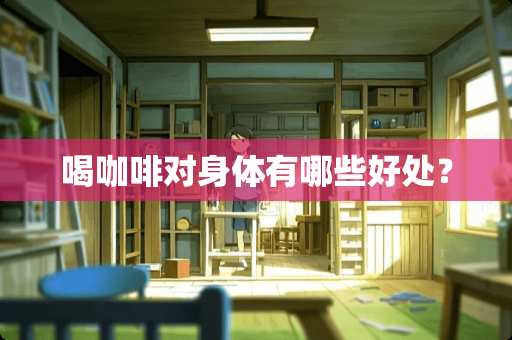 喝咖啡对身体有哪些好处？