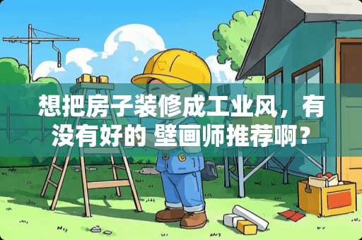 想把房子装修成工业风，有没有好的 壁画师推荐啊？