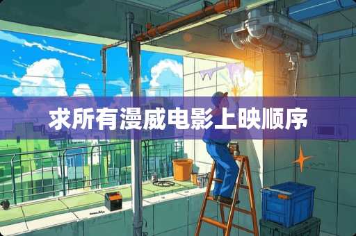 求所有漫威电影上映顺序