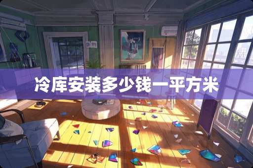 冷库安装多少钱一平方米