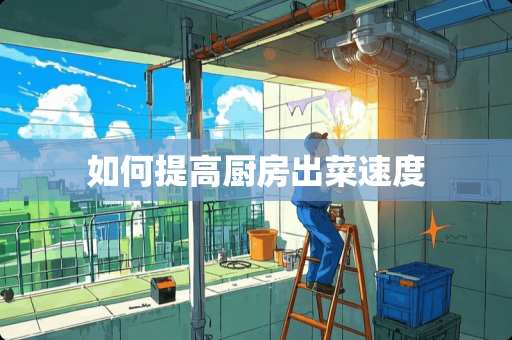 如何提高厨房出菜速度