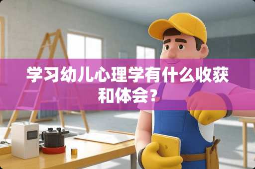 学习幼儿心理学有什么收获和体会？