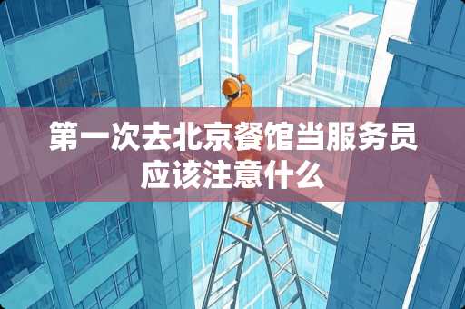 第一次去北京餐馆当服务员应该注意什么