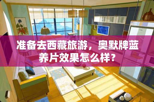 准备去西藏旅游，奥默牌蓝养片效果怎么样？