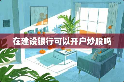 在建设银行可以开户炒股吗