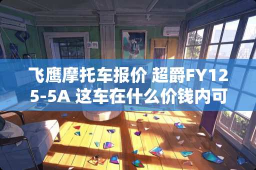 飞鹰摩托车报价 超爵FY125-5A 这车在什么价钱内可以买到啊