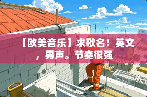【欧美音乐】求歌名！英文，男声。节奏很强