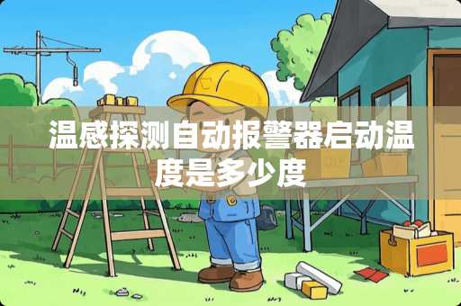 温感探测自动报警器启动温度是多少度