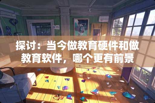 探讨：当今做教育硬件和做教育软件，哪个更有前景