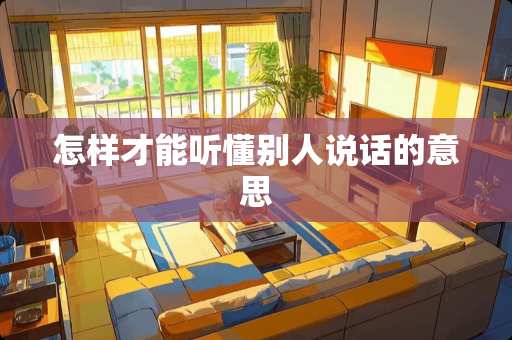 怎样才能听懂别人说话的意思
