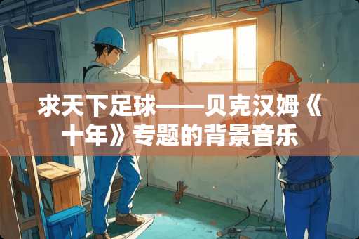 求天下**——贝克汉姆《十年》专题的背景音乐