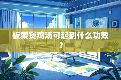 板栗煲鸡汤可起到什么功效？