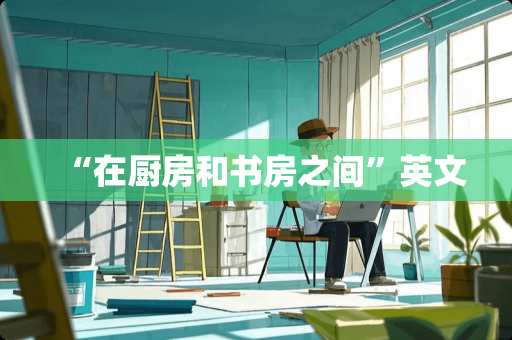 “在厨房和书房之间”英文