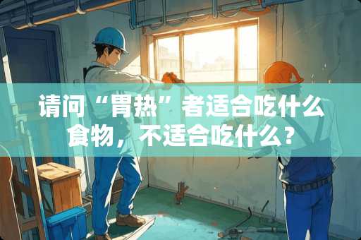 请问“胃热”者适合吃什么食物，不适合吃什么？