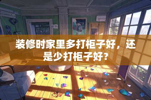 装修时家里多打柜子好，还是少打柜子好？