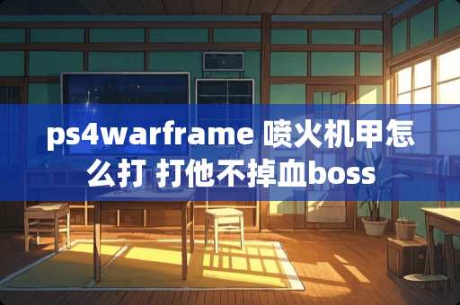 ps4warframe 喷火机甲怎么打 打他不掉血boss