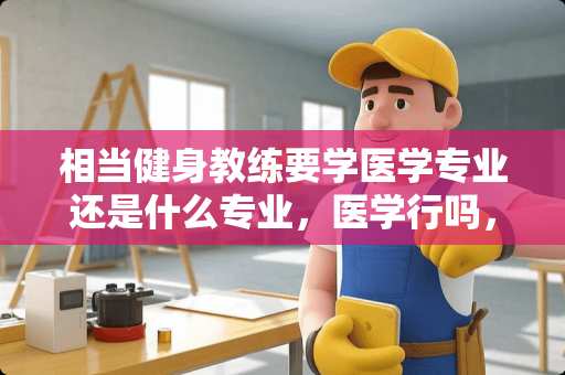 相当健身教练要学医学专业还是什么专业，医学行吗，还有几天了陕西的