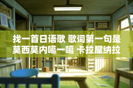 找一首日语歌 歌词第一句是莫西莫内噶一噶 卡拉屋纳拉 第二段是英文？