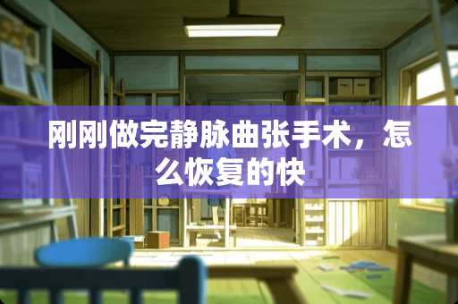 刚刚做完静脉曲张手术，怎么恢复的快