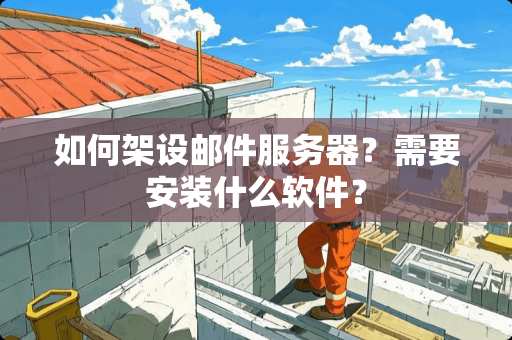 如何架设邮件服务器?需要安装什么软件? 如何架设邮件服务器?需要安装什么软件?