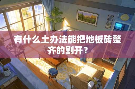 有什么土办法能把地板砖整齐的割开？