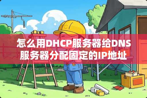 怎么用DHCP服务器给DNS服务器分配固定的IP地址