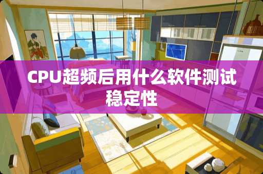CPU超频后用什么软件测试稳定性